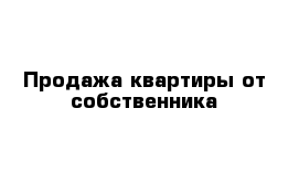 Продажа квартиры от собственника